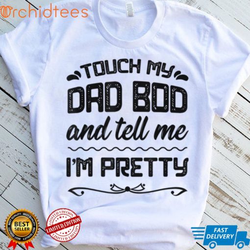 Mens Gift For Fathers Day Tee   Touch My Dad Bod Tell Me Pretty T Shirt, sweater