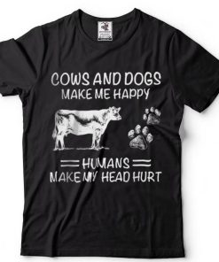 Cows And Dogs Make Me Happy Humans Make My Head Hurt T shirt