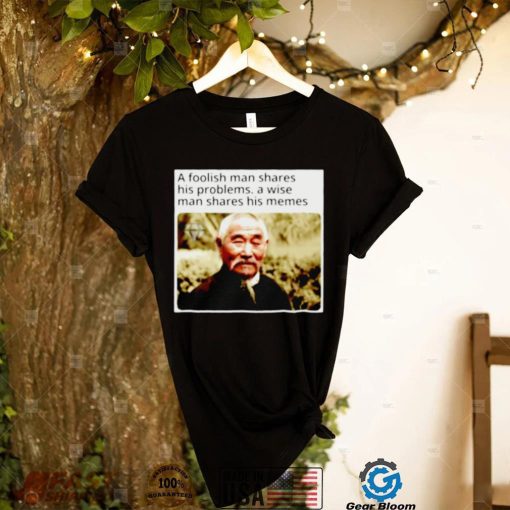 A foolish man shares his problems a wise man shares his memes shirt