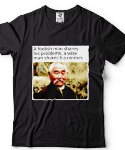 A foolish man shares his problems a wise man shares his memes shirt