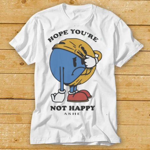 Ashe Merch Hope You’re Not Happy Shirt