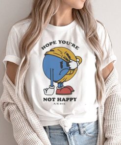 Ashe Merch Hope You’re Not Happy Shirt