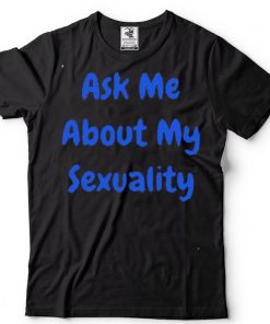 Ask Me about my sexuality shirt