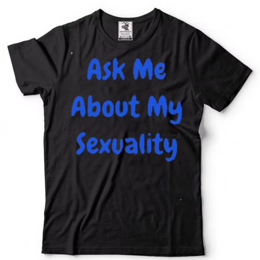 Ask Me about my sexuality shirt