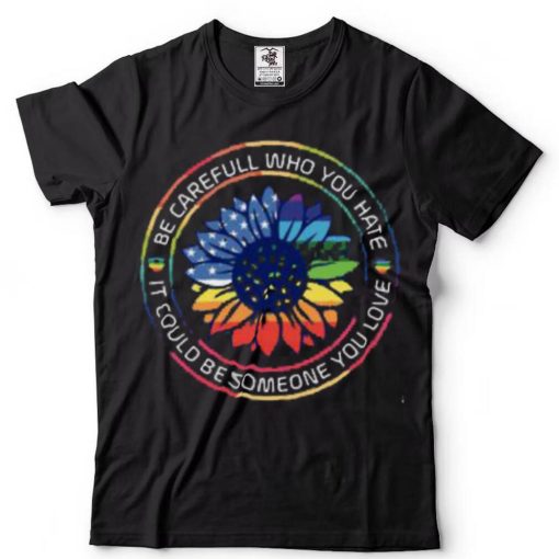 Be Careful Who You Hate It Could Someone Love Pride Month Shirt