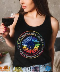 Be Careful Who You Hate It Could Someone Love Pride Month Shirt