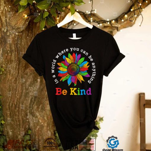 Be Kind Sunflower In A World Where You Can Be Anything LGBT T Shirt