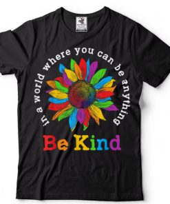 Be Kind Sunflower In A World Where You Can Be Anything LGBT T Shirt