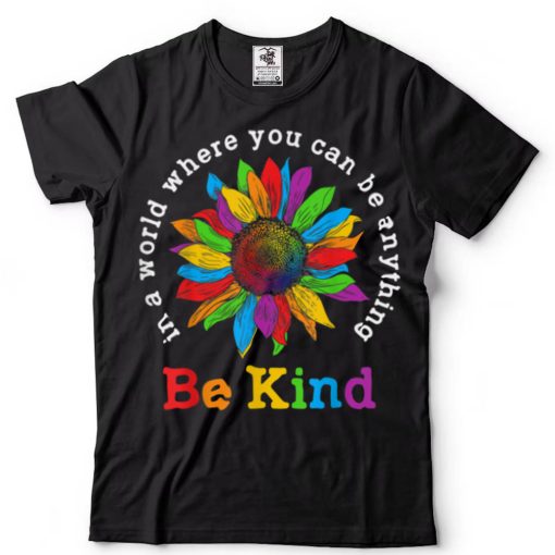 Be Kind Sunflower In A World Where You Can Be Anything LGBT T Shirt