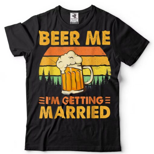 Beer Me I’m Getting Married Men Funny Groom Bachelor Party T Shirt