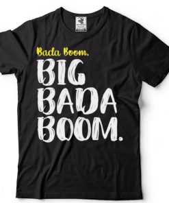 Big Bada Boom Shirt