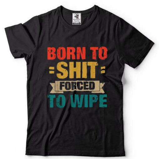 Born To Shit Forced To Wipe Classic T shirt