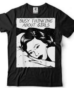 Busy Thinking About Girls T Shirt