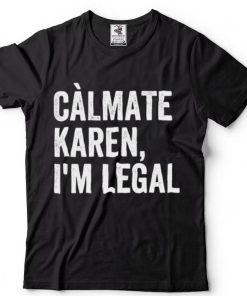 Calmate Karen Im Legal Sarcastic Latinoa Activist Shirt