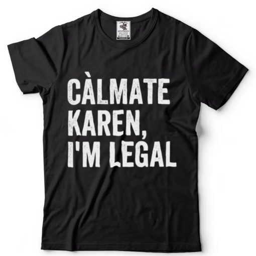 Calmate Karen Im Legal Sarcastic Latinoa Activist Shirt