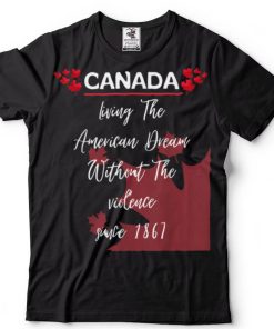 Canada Living The American Dream Without Violence Since 1867 T Shirt