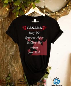 Canada Living The American Dream Without Violence Since 1867 T Shirt