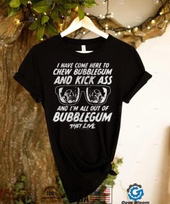 Chew Bubblegum And Kick Ass They Live T Shirt