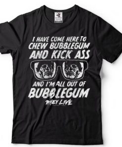 Chew Bubblegum And Kick Ass They Live T Shirt
