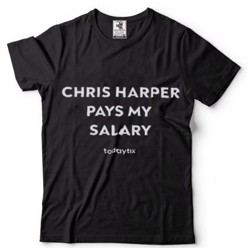 Chris Harper Pays My Salary shirt