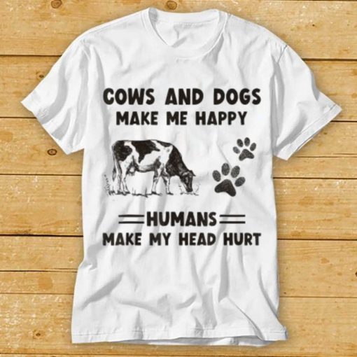 Cows And Dogs Make Me Happy Humans Make My Head Hurt T shirt