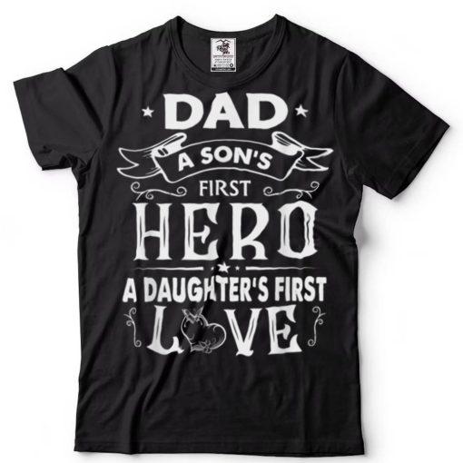 Dad a Son’s First Hero a Daughter’s First Love T Shirt