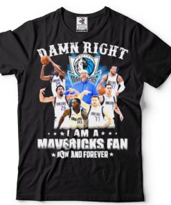 Damn right I am a Dallas Mavericks fan now and forever shirt