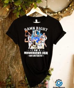 Damn right I am a Dallas Mavericks fan now and forever shirt