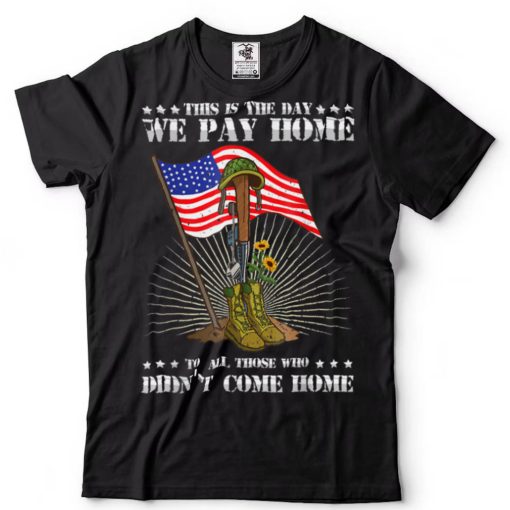 Day We Pay Home Memorial Day USA Military Patriotic T Shirt