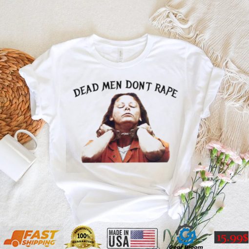 Dead Men Don’t Rape Aileen Wuornos Dead Men Don’t Rape T Shirt