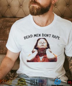 Dead Men Don’t Rape Aileen Wuornos Dead Men Don’t Rape T Shirt