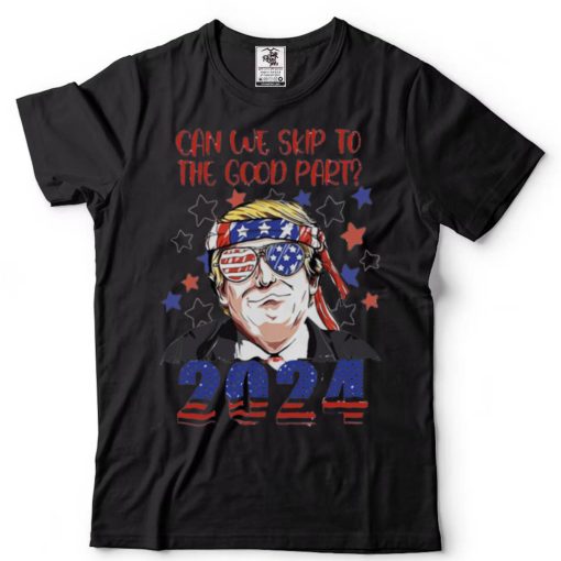 Donald Trump can we skip to the good part 2024 shirt