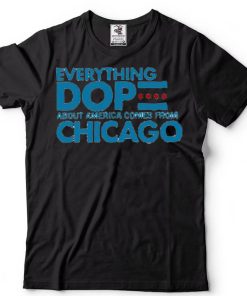 Everything Dop About America Comes From Chicago T Shirt