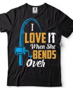 Fishing I Love It When She Bends OverShirt Shirt