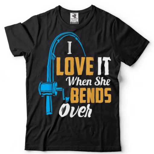 Fishing I Love It When She Bends OverShirt Shirt