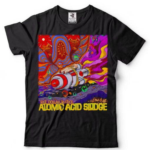 Five Dollar Justice Atomic Acid Sludge shirt