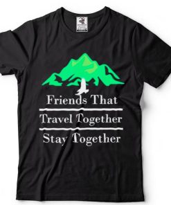 Friends That Travel Together Stay Together 2022 Shirt