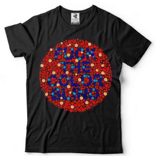 Fuck The Color Blind T Shirt