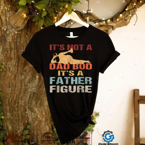 Funny It’s Not A Dad Bod It’s A Father Figure Fathers Day T Shirt