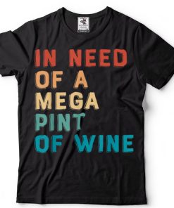 Funny Trendy Sarcastic In Need Of A Mega Pint Of Wine T Shirt