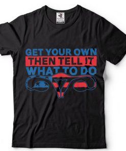Get Your Own Then Tell It What To Do Uterus Reproductive Rig T Shirt