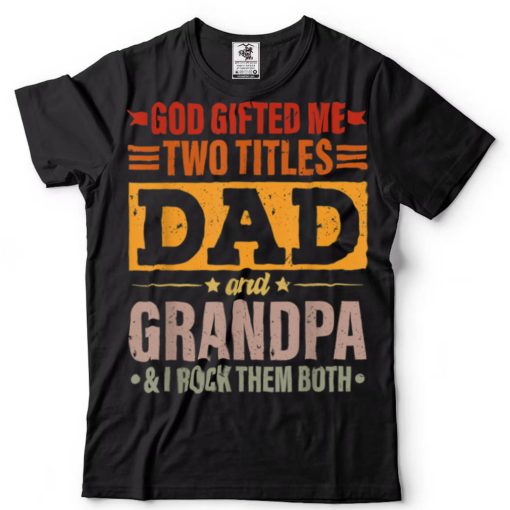 God Gifted Me Two Titles Dad And Grandpa Funny Father’s Day T Shirt