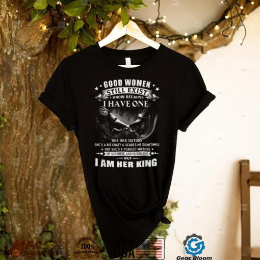 Good Women Still Exist I Know   I Am Her King T Shirt