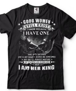 Good Women Still Exist I Know   I Am Her King T Shirt
