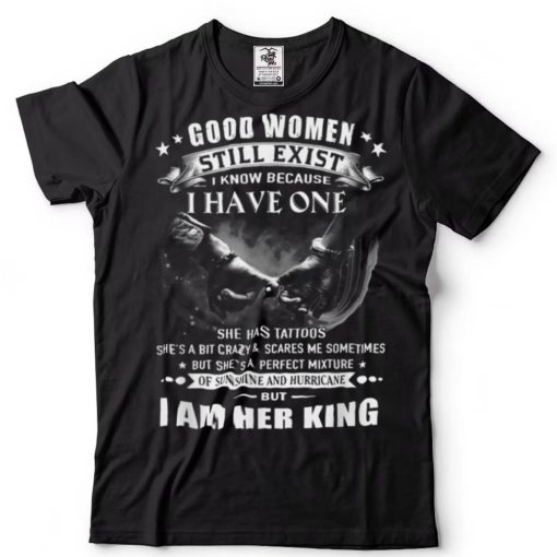 Good Women Still Exist I Know   I Am Her King T Shirt