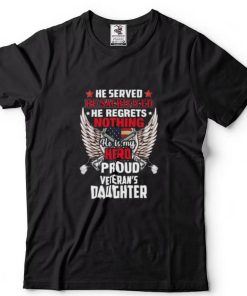 He served he sacrificed he regrets nothing he is my Hero proud Veterans Daughter shirt