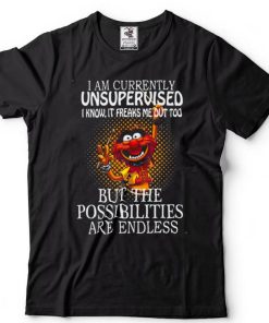 I Am Currently Unsupervised I Know It Freaks Me Out Too But Possibilities Are Endless shirt