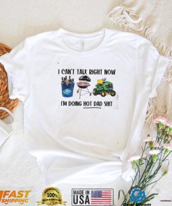 I Can’t Talk Right Now, I’m Doing Hot Dad Shit Shirt