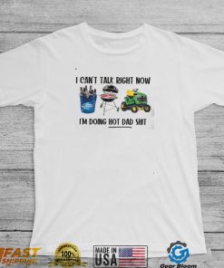 I Can't Talk Right Now, I'm Doing Hot Dad Shit Shirt