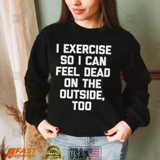 I Exercise So I Can Feel Dead On The Outside Gym ShirtLangarmshirt Shirt